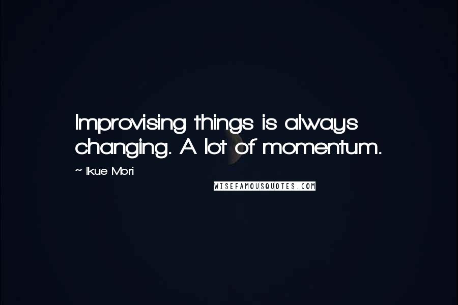 Ikue Mori quotes: Improvising things is always changing. A lot of momentum.