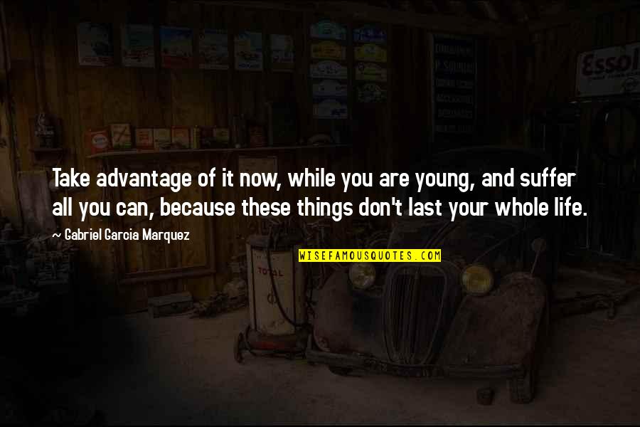 Ikuko Shimizu Quotes By Gabriel Garcia Marquez: Take advantage of it now, while you are Ikuko Shimizu Quotes By Gabriel Garcia Marquez: Take advantage of it now, while you are