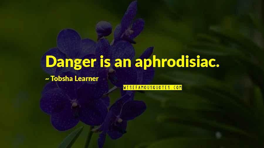 Ikuta Teru Quotes By Tobsha Learner: Danger is an aphrodisiac.