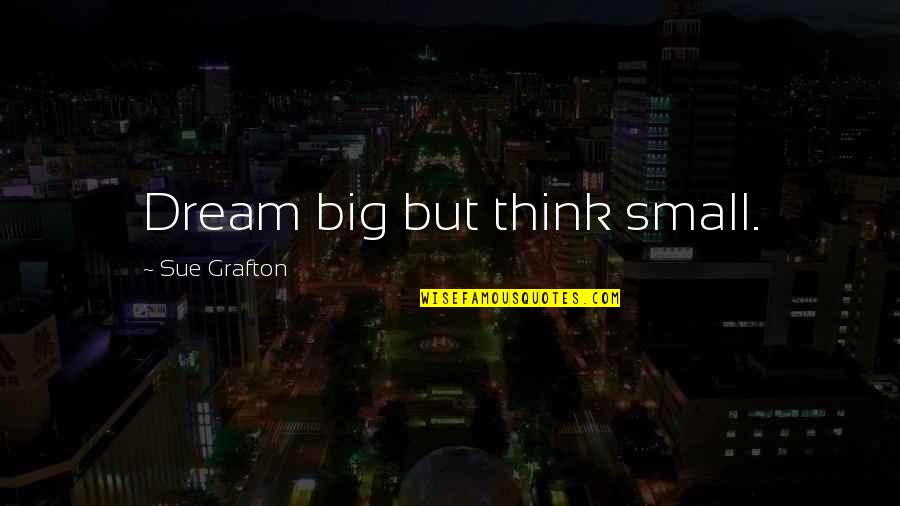 Il Love Quotes By Sue Grafton: Dream big but think small.