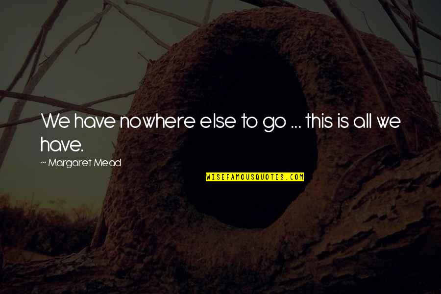 Il Principe Abusivo Quotes By Margaret Mead: We have nowhere else to go ... this Il Principe Abusivo Quotes By Margaret Mead: We have nowhere else to go ... this