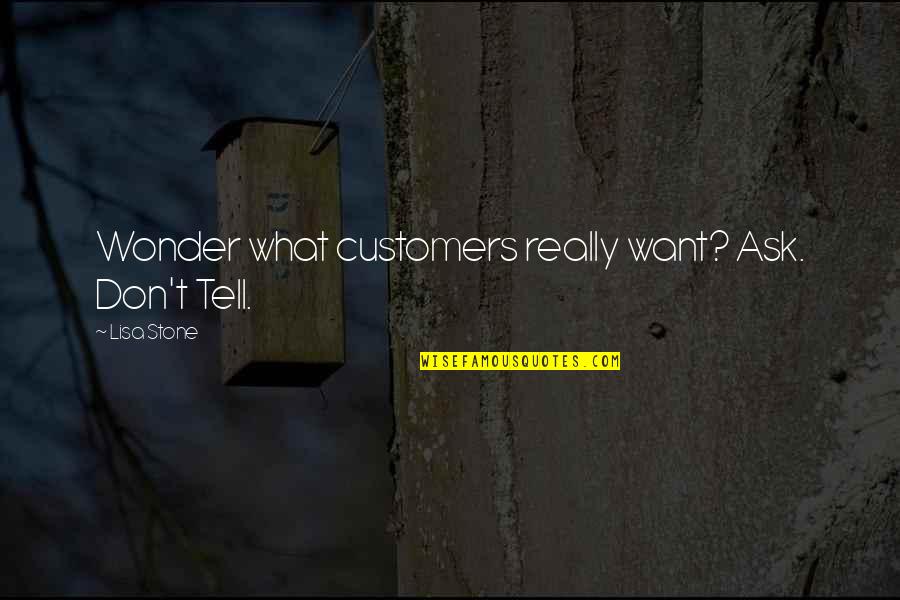 Ilaahee Quotes By Lisa Stone: Wonder what customers really want? Ask. Don't Tell.