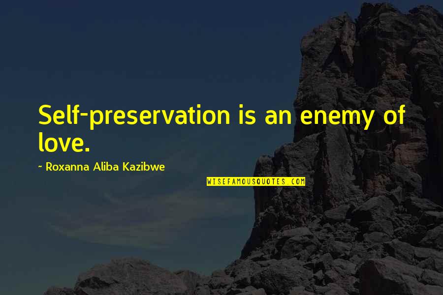 Ilaahee Quotes By Roxanna Aliba Kazibwe: Self-preservation is an enemy of love.