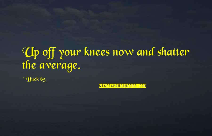Ilaca Study Quotes By Buck 65: Up off your knees now and shatter the