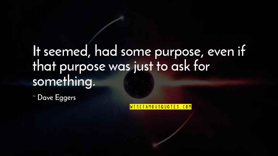 Ilactation Quotes By Dave Eggers: It seemed, had some purpose, even if that