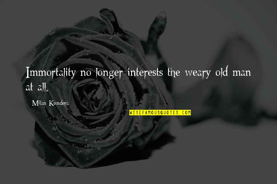 Ilagan City Quotes By Milan Kundera: Immortality no longer interests the weary old man Ilagan City Quotes By Milan Kundera: Immortality no longer interests the weary old man