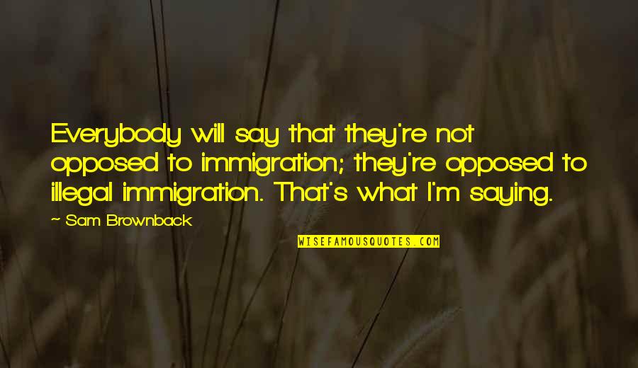 Ilagan City Quotes By Sam Brownback: Everybody will say that they're not opposed to Ilagan City Quotes By Sam Brownback: Everybody will say that they're not opposed to