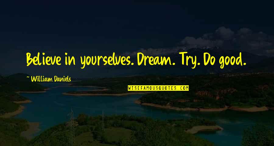 Ilagan Divilacan Quotes By William Daniels: Believe in yourselves. Dream. Try. Do good. Ilagan Divilacan Quotes By William Daniels: Believe in yourselves. Dream. Try. Do good.