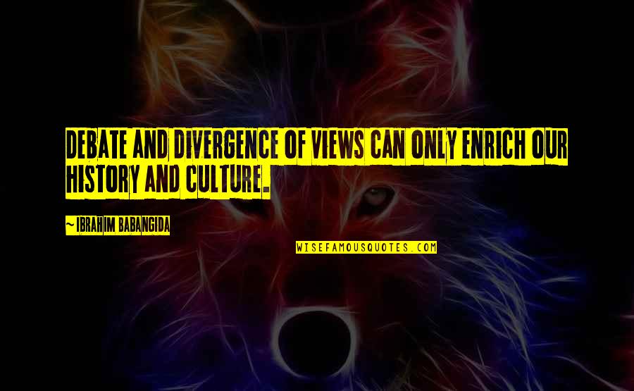 Ilagan Travel Quotes By Ibrahim Babangida: Debate and divergence of views can only enrich Ilagan Travel Quotes By Ibrahim Babangida: Debate and divergence of views can only enrich