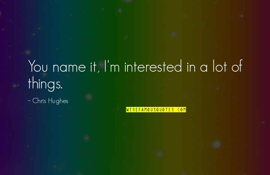 Ilahileri Dinle Quotes By Chris Hughes: You name it, I'm interested in a lot