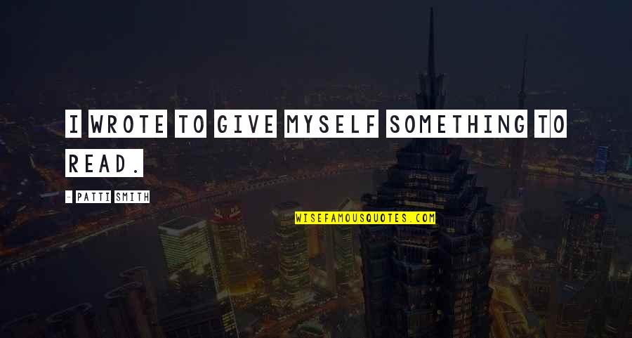 Ilamiqi Quotes By Patti Smith: I wrote to give myself something to read. Ilamiqi Quotes By Patti Smith: I wrote to give myself something to read.