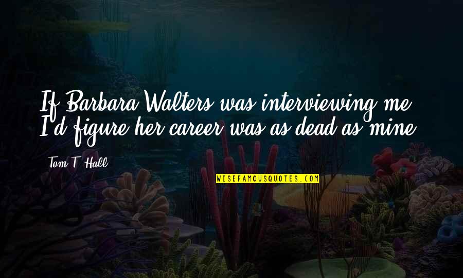 Ilan Pappe Quotes By Tom T. Hall: If Barbara Walters was interviewing me, I'd figure