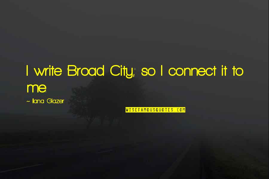 Ilana Broad City Quotes By Ilana Glazer: I write 'Broad City,' so I connect it