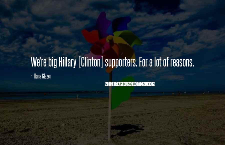 Ilana Glazer quotes: We're big Hillary [Clinton] supporters. For a lot of reasons.