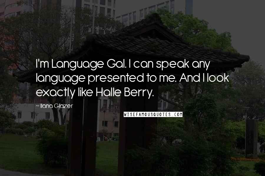 Ilana Glazer quotes: I'm Language Gal. I can speak any language presented to me. And I look exactly like Halle Berry.