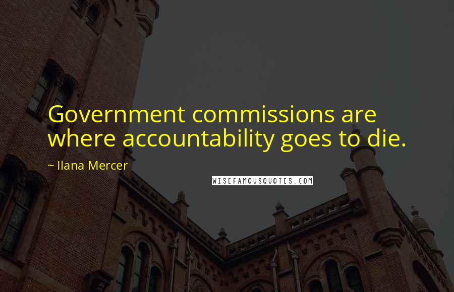 Ilana Mercer quotes: Government commissions are where accountability goes to die.