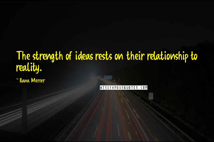 Ilana Mercer quotes: The strength of ideas rests on their relationship to reality.