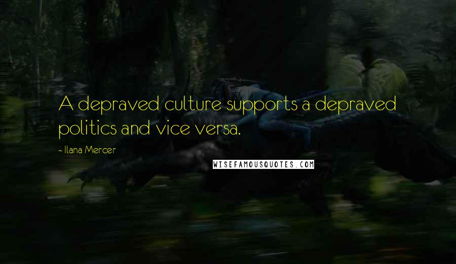 Ilana Mercer quotes: A depraved culture supports a depraved politics and vice versa.
