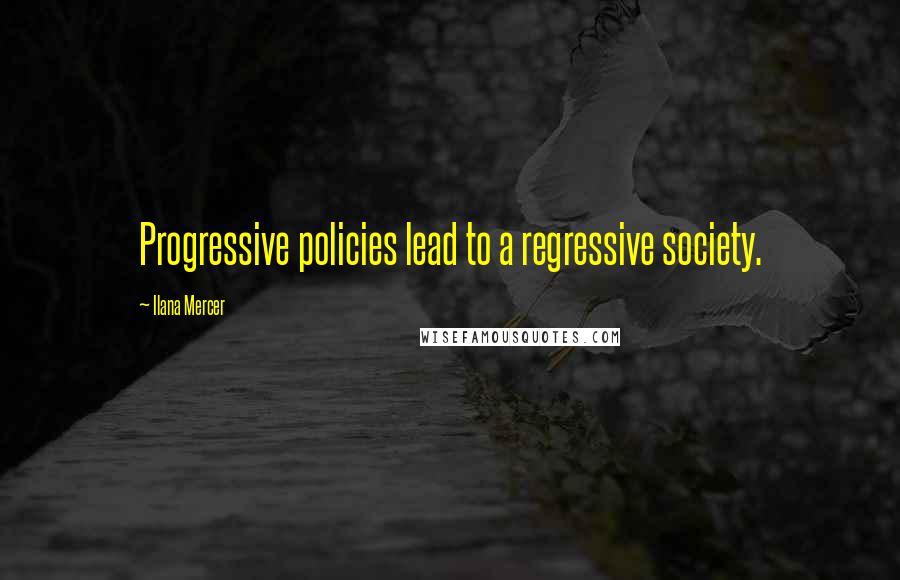 Ilana Mercer quotes: Progressive policies lead to a regressive society.