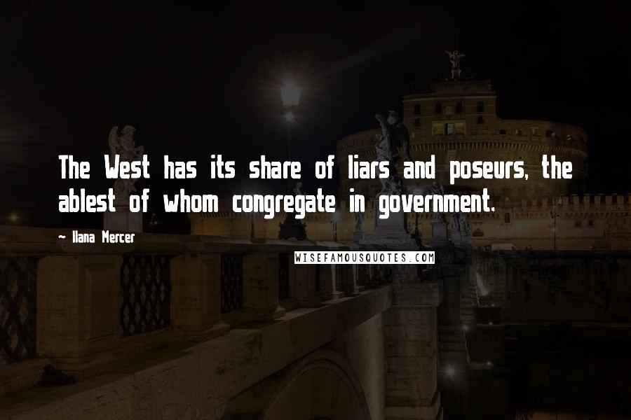 Ilana Mercer quotes: The West has its share of liars and poseurs, the ablest of whom congregate in government.