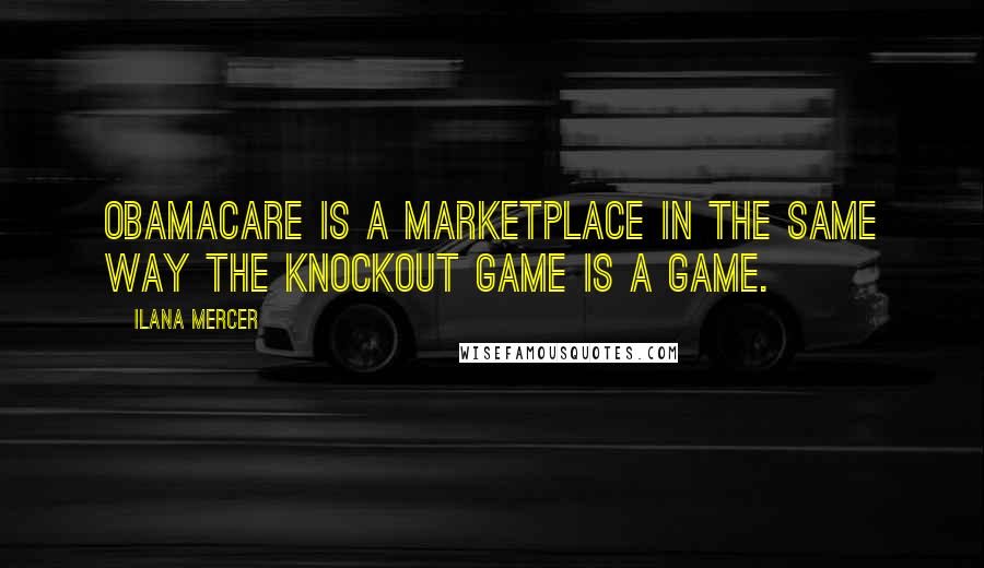Ilana Mercer quotes: Obamacare is a marketplace in the same way the Knockout Game is a game.