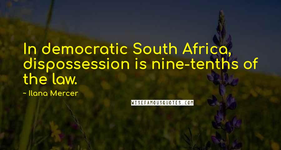 Ilana Mercer quotes: In democratic South Africa, dispossession is nine-tenths of the law.