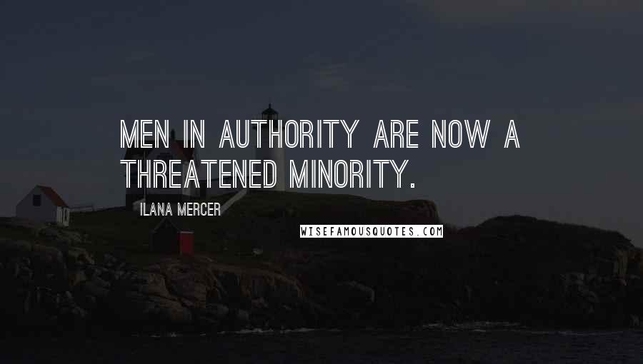 Ilana Mercer quotes: Men in authority are now a threatened minority.