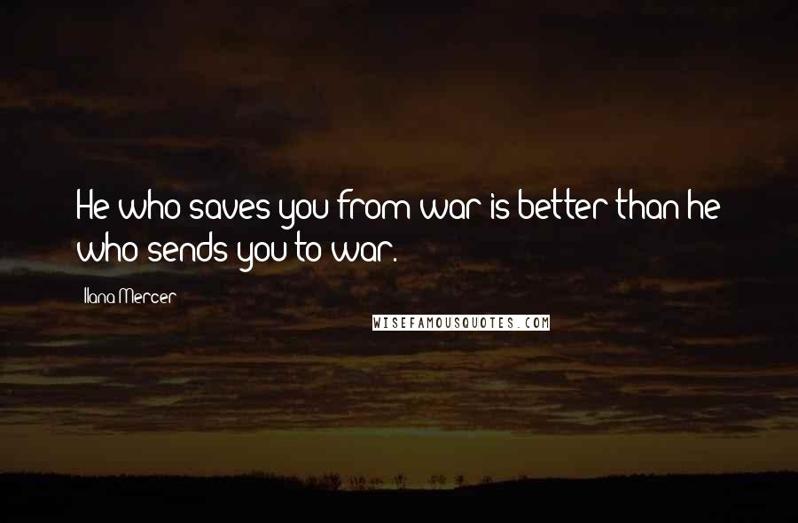 Ilana Mercer quotes: He who saves you from war is better than he who sends you to war.