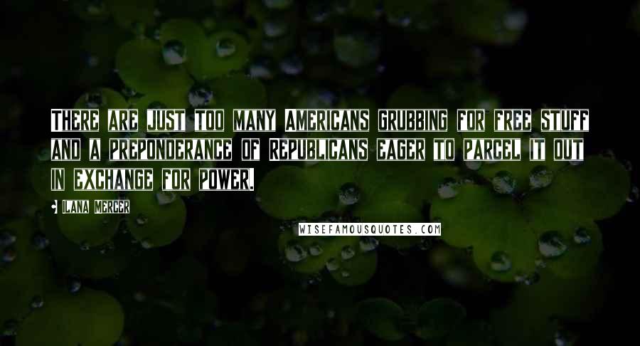 Ilana Mercer quotes: There are just too many Americans grubbing for free stuff and a preponderance of Republicans eager to parcel it out in exchange for power.