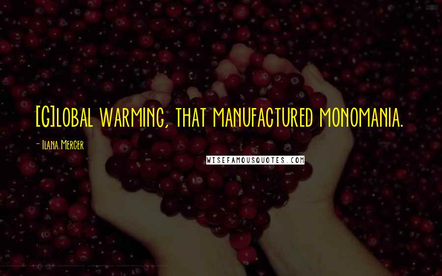 Ilana Mercer quotes: [G]lobal warming, that manufactured monomania.