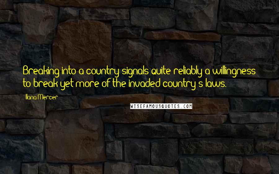 Ilana Mercer quotes: Breaking into a country signals quite reliably a willingness to break yet more of the invaded country's laws.