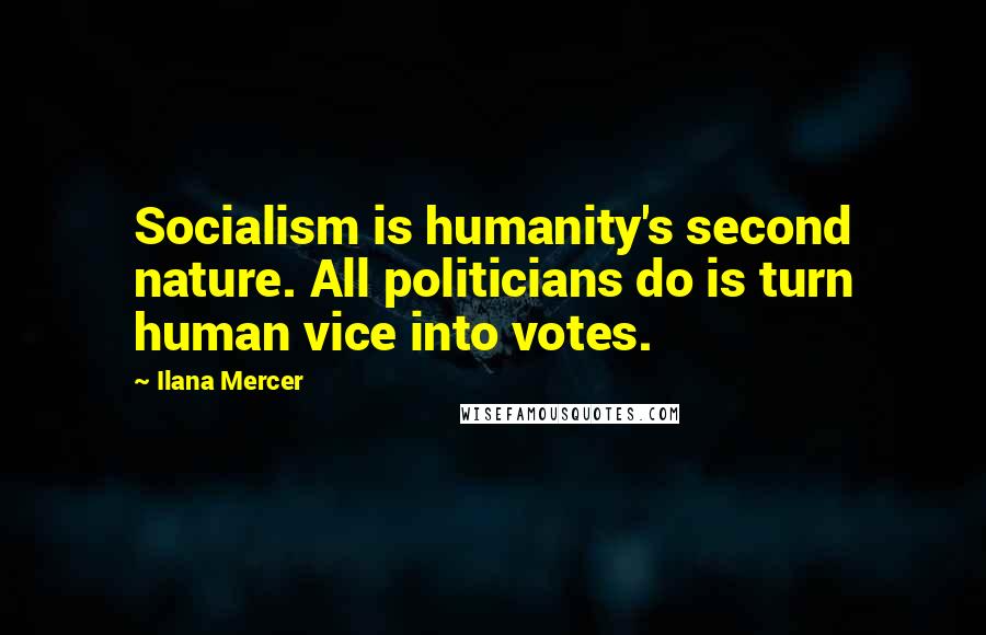 Ilana Mercer quotes: Socialism is humanity's second nature. All politicians do is turn human vice into votes.