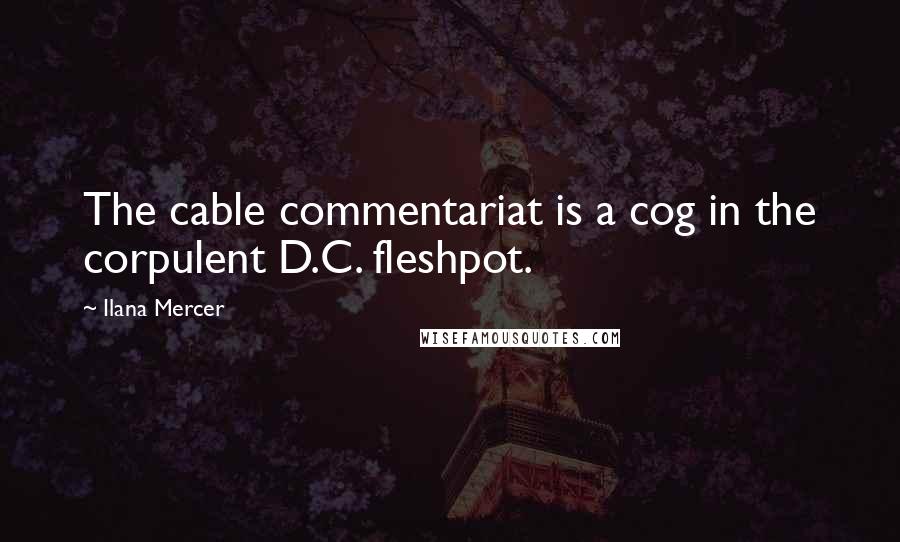 Ilana Mercer quotes: The cable commentariat is a cog in the corpulent D.C. fleshpot.