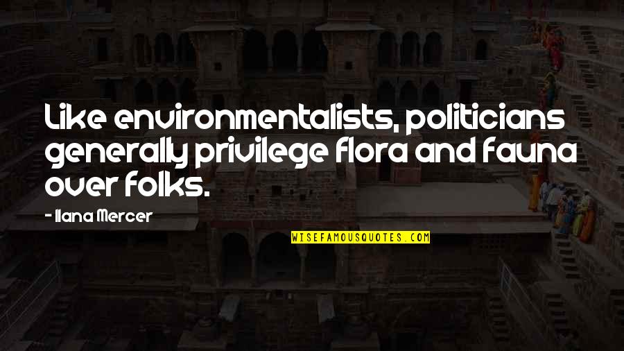 Ilana Quotes By Ilana Mercer: Like environmentalists, politicians generally privilege flora and fauna