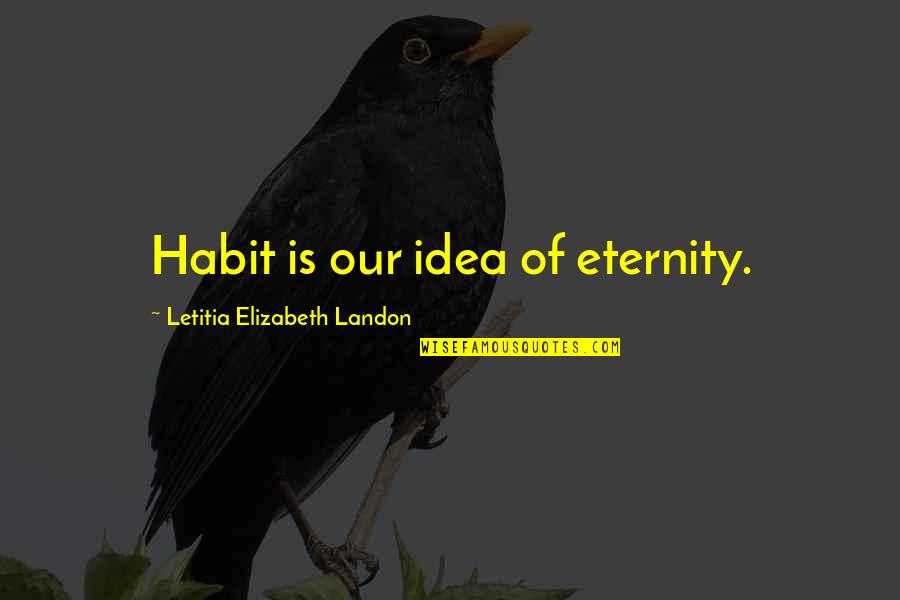 Ilarde Aldo Quotes By Letitia Elizabeth Landon: Habit is our idea of eternity.