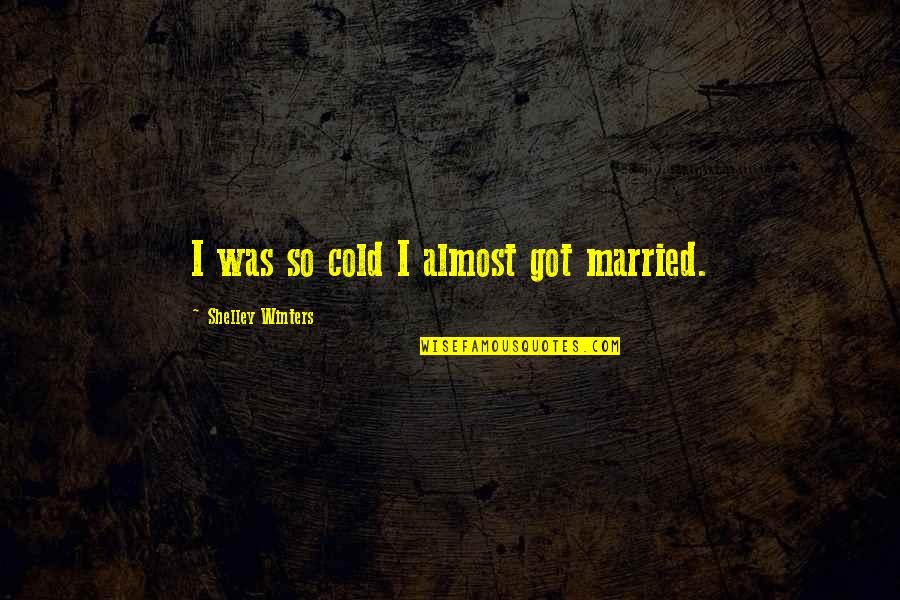 Ilarion Ruvarac Quotes By Shelley Winters: I was so cold I almost got married.