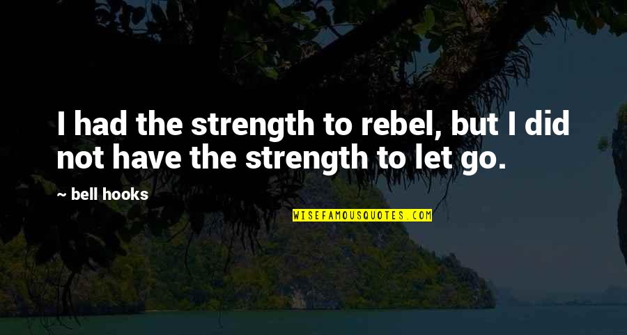 Ilayela Quotes By Bell Hooks: I had the strength to rebel, but I