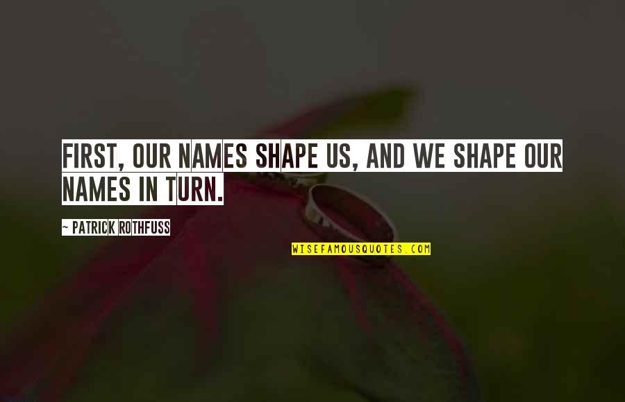 Ilber Kaboglu Quotes By Patrick Rothfuss: First, our names shape us, and we shape Ilber Kaboglu Quotes By Patrick Rothfuss: First, our names shape us, and we shape