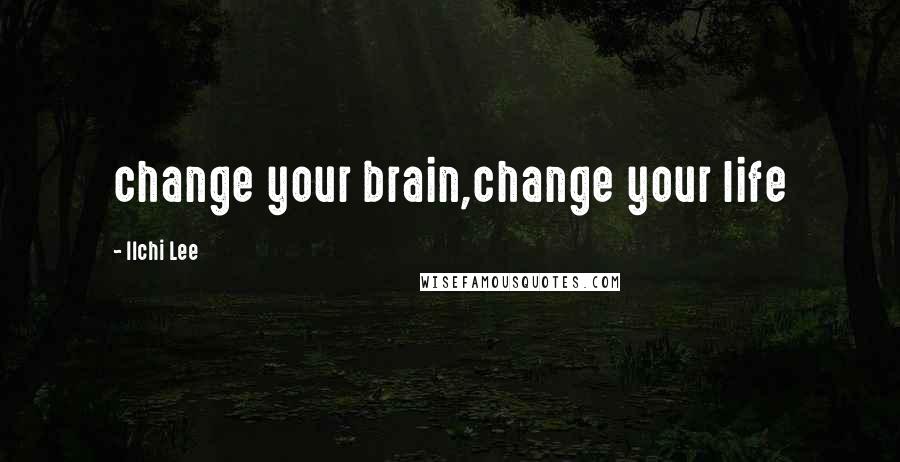 Ilchi Lee quotes: change your brain,change your life