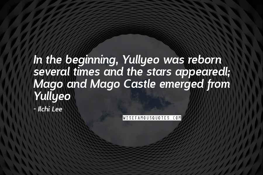 Ilchi Lee quotes: In the beginning, Yullyeo was reborn several times and the stars appearedl; Mago and Mago Castle emerged from Yullyeo