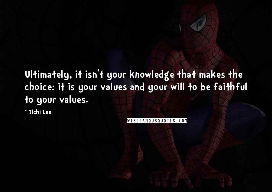 Ilchi Lee quotes: Ultimately, it isn't your knowledge that makes the choice: it is your values and your will to be faithful to your values.