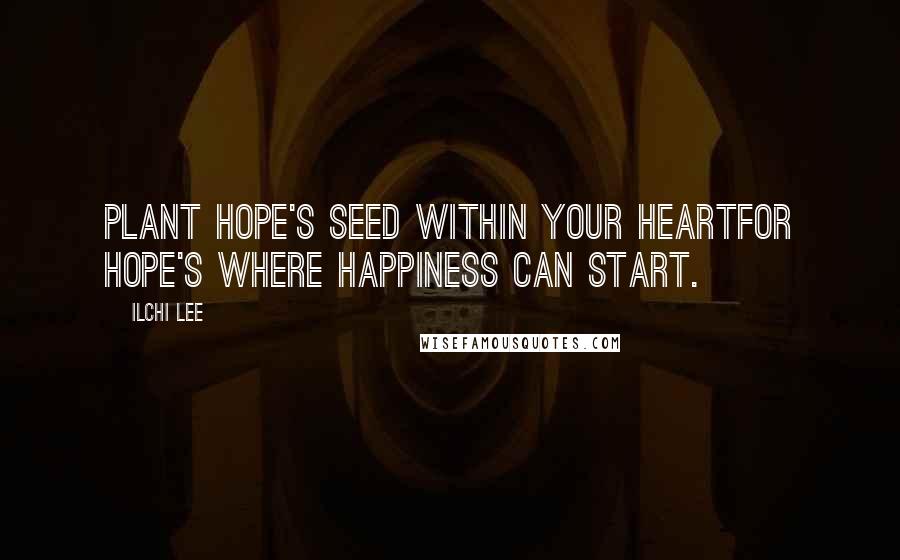 Ilchi Lee quotes: Plant hope's seed within your heartFor hope's where happiness can start.