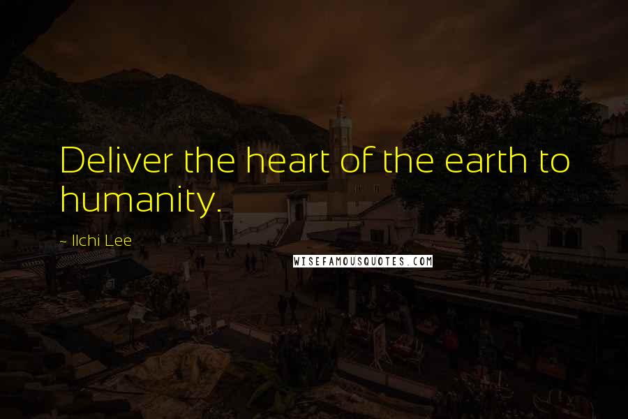 Ilchi Lee quotes: Deliver the heart of the earth to humanity.