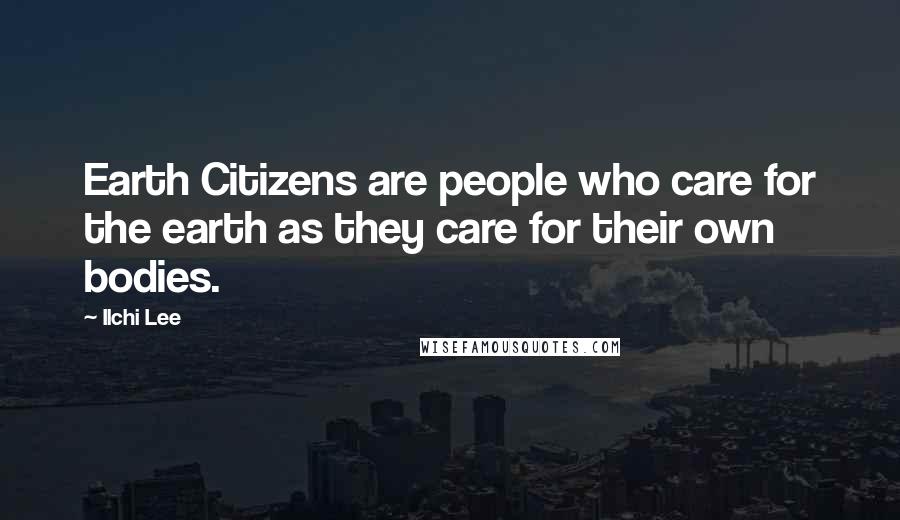 Ilchi Lee quotes: Earth Citizens are people who care for the earth as they care for their own bodies.