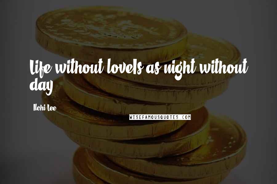 Ilchi Lee quotes: Life without loveIs as night without day