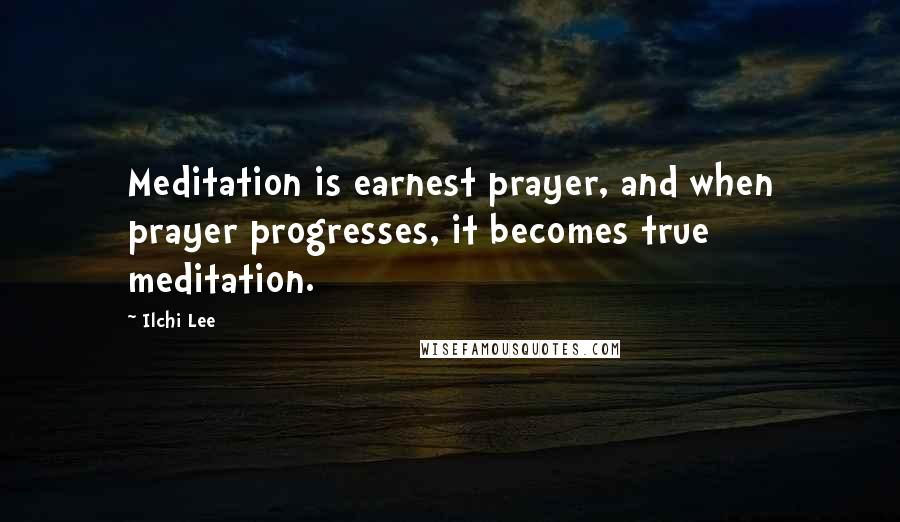 Ilchi Lee quotes: Meditation is earnest prayer, and when prayer progresses, it becomes true meditation.