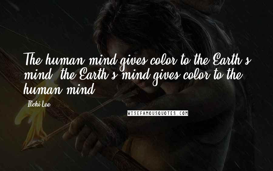 Ilchi Lee quotes: The human mind gives color to the Earth's mind; the Earth's mind gives color to the human mind.