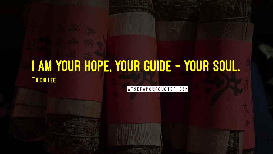 Ilchi Lee quotes: I am your hope, your guide - your soul.
