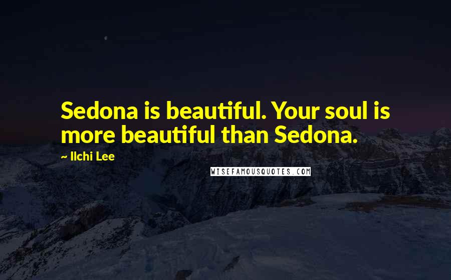 Ilchi Lee quotes: Sedona is beautiful. Your soul is more beautiful than Sedona.