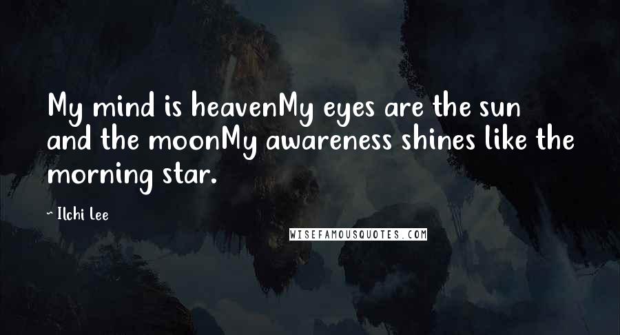 Ilchi Lee quotes: My mind is heavenMy eyes are the sun and the moonMy awareness shines like the morning star.